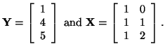 $\displaystyle {\bf Y} =
\left [ \begin{array}{cc}
1\\
4\\
5
\end{array} \righ...
...bf X} =
\left [ \begin{array}{cc}
1 & 0\\
1 & 1\\
1 & 2
\end{array} \right].
$