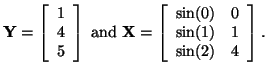 $\displaystyle {\bf Y} =
\left [ \begin{array}{cc}
1\\
4\\
5
\end{array} \righ...
...egin{array}{cc}
\sin(0) & 0\\
\sin(1) & 1\\
\sin(2) & 4
\end{array} \right].
$