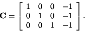 \begin{displaymath}
{\bf C} =
\left[
\begin{array}{cccc}
1 & 0 & 0 & -1\\
0 & 1 & 0 & -1\\
0 & 0 & 1 & -1
\end{array}\right].
\end{displaymath}